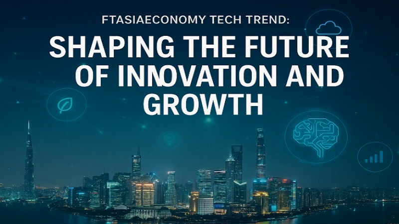 FTAsiaEconomy Tech Trend: Shaping the Future of Innovation and Growth